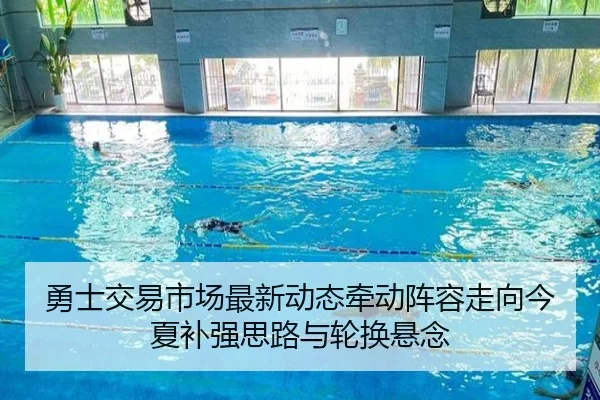 勇士交易市场最新动态牵动阵容走向今夏补强思路与轮换悬念